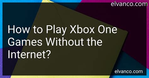 How to Play Xbox One Games Without Internet: A Journey Through Offline Gaming Realms